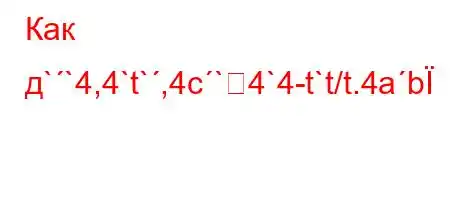 Как д``4,4`t`,4c`4`4-t`t/t.4ab